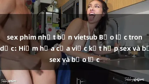 sex phim nhật bản vietsub Bạo lực trong tình dục: Hiểm họa của việc kết hợp sex và bạo lực