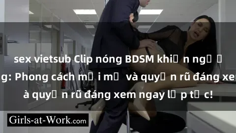 sex vietsub Clip nóng BDSM khiến người xem phát cuồng: Phong cách mới mẻ và quyến rũ đáng xem ngay lập tức!