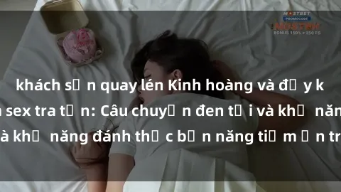 khách sạn quay lén Kinh hoàng và đầy kích thích với phim sex tra tấn: Câu chuyện đen tối và khả năng đánh thức bản năng tiềm ẩn trong con người