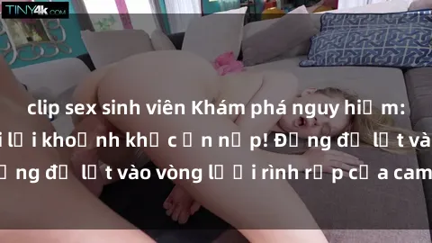 clip sex sinh viên Khám phá nguy hiểm: sex camera ẩn ghi lại khoảnh khắc ẩn nấp! Đừng để lọt vào vòng lưới rình rập của camera ẩn!