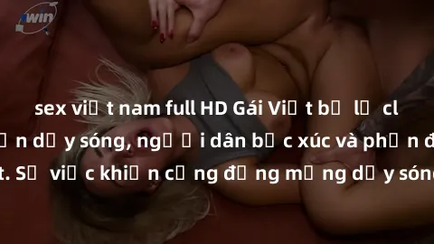 sex việt nam full HD Gái Việt bị lộ clip sex khiến dư luận dậy sóng, người dân bức xúc và phản đối gay gắt. Sự việc khiến cộng đồng mạng dậy sóng và yêu cầu xử lý nghiêm ngặt.