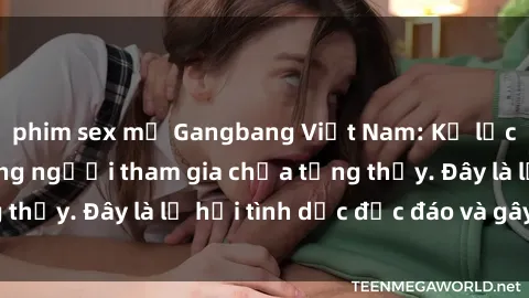 phim sex mỹ Gangbang Việt Nam: Kỷ lục mới với số lượng người tham gia chưa từng thấy. Đây là lễ hội tình dục độc đáo và gây sốc.
