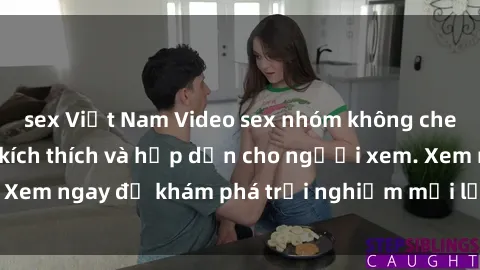 sex Việt Nam Video sex nhóm không che mới nhất cực kỳ kích thích và hấp dẫn cho người xem. Xem ngay để khám phá trải nghiệm mới lạ và đầy bất ngờ!