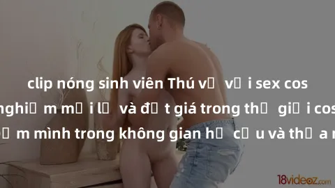 clip nóng sinh viên Thú vị với sex cosplay anime: Trải nghiệm mới lạ và đắt giá trong thế giới cosplay! Đắm mình trong không gian hư cấu và thỏa mãn niềm đam mê của bạn!