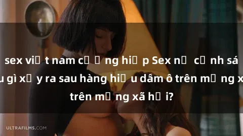 sex việt nam cưỡng hiếp Sex nữ cảnh sát: Điều gì xảy ra sau hàng hiệu dâm ô trên mạng xã hội?