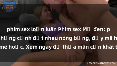 phim sex loạn luân Phim sex Mỹ đen: phút mãnh liệt với những cảnh địt nhau nóng bỏng, đầy mê hoặc. Xem ngay để thỏa mãn cơn khát tình dục của bạn!