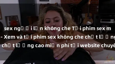 sex người lớn không che Tải phim sex mới nhất hot nhất - Xem và tải phim sex không che chất lượng cao miễn phí tại website chuyên nghiệp.