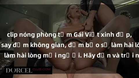 clip nóng phòng tắm Gái Việt xinh đẹp, nồng nàn làm tình say đắm không gian, đảm bảo sẽ làm hài lòng mọi người. Hãy đến và trải nghiệm ngay!