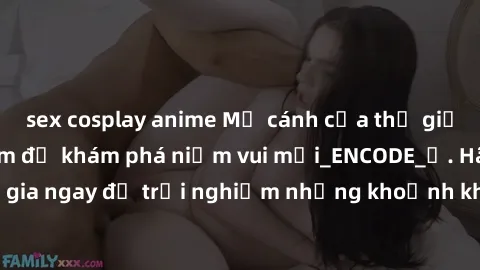sex cosplay anime Mở cánh cửa thế giới sex MILF Việt Nam để khám phá niềm vui mới_ENCODE_. Hãy tham gia ngay để trải nghiệm những khoảnh khắc đầy kích thích và đam mê.