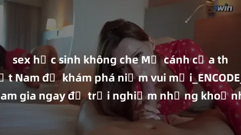 sex học sinh không che Mở cánh cửa thế giới sex MILF Việt Nam để khám phá niềm vui mới_ENCODE_. Hãy tham gia ngay để trải nghiệm những khoảnh khắc đầy kích thích và đam mê.