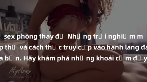 sex phòng thay đồ Những trải nghiệm mới lạ với sex tập thể và cách thức truy cập vào hành lang đam mê của bạn. Hãy khám phá những khoái cảm đầy kích thích với tập thể hấp dẫn!