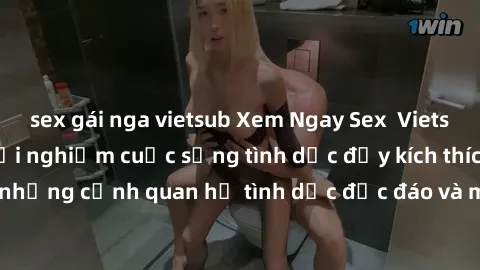 sex gái nga vietsub Xem Ngay Sex  Vietsub Full HD - Cùng trải nghiệm cuộc sống tình dục đầy kích thích với những cảnh quan hệ tình dục độc đáo và mãnh liệt trong bộ phim này!