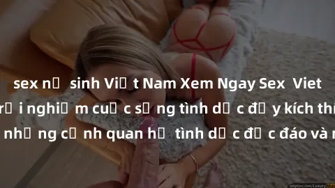 sex nữ sinh Việt Nam Xem Ngay Sex  Vietsub Full HD - Cùng trải nghiệm cuộc sống tình dục đầy kích thích với những cảnh quan hệ tình dục độc đáo và mãnh liệt trong bộ phim này!