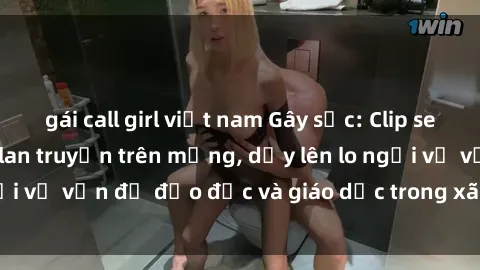 gái call girl việt nam Gây sốc: Clip sex mẹ con Việt Nam lan truyền trên mạng, dấy lên lo ngại về vấn đề đạo đức và giáo dục trong xã hội hiện nay.