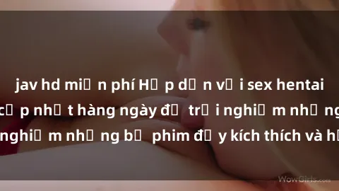 jav hd miễn phí Hấp dẫn với sex hentai vietsub mới nhất, cập nhật hàng ngày để trải nghiệm những bộ phim đầy kích thích và hấp dẫn.