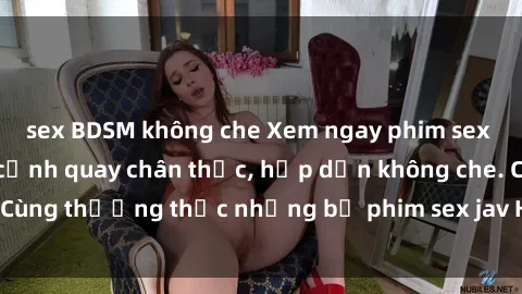 sex BDSM không che Xem ngay phim sex jav HD với những cảnh quay chân thực, hấp dẫn không che. Cùng thưởng thức những bộ phim sex jav HD hot nhất hiện nay!