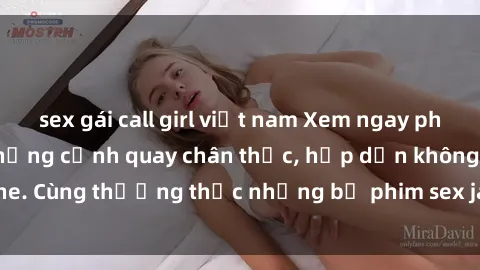 sex gái call girl việt nam Xem ngay phim sex jav HD với những cảnh quay chân thực, hấp dẫn không che. Cùng thưởng thức những bộ phim sex jav HD hot nhất hiện nay!